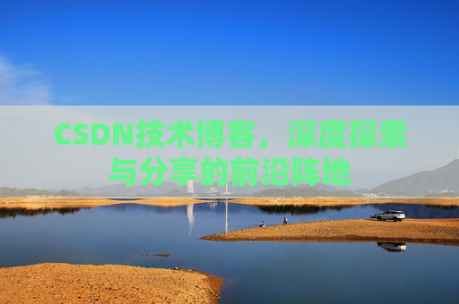 CSDN技术博客，深度探索与分享的前沿阵地