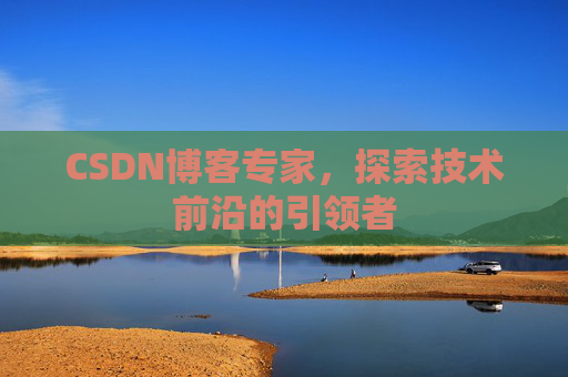 CSDN博客专家,探索技术前沿的引领者